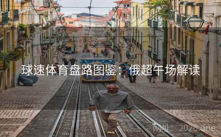 球速体育盘路图鉴：俄超午场解读  第2张