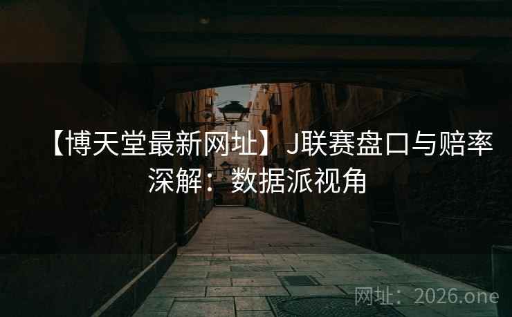 【博天堂最新网址】J联赛盘口与赔率深解：数据派视角  第1张