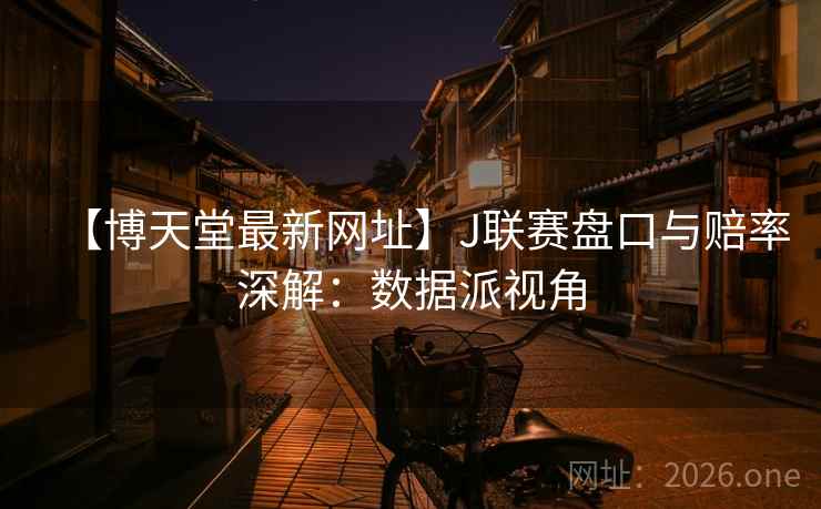 【博天堂最新网址】J联赛盘口与赔率深解：数据派视角  第2张