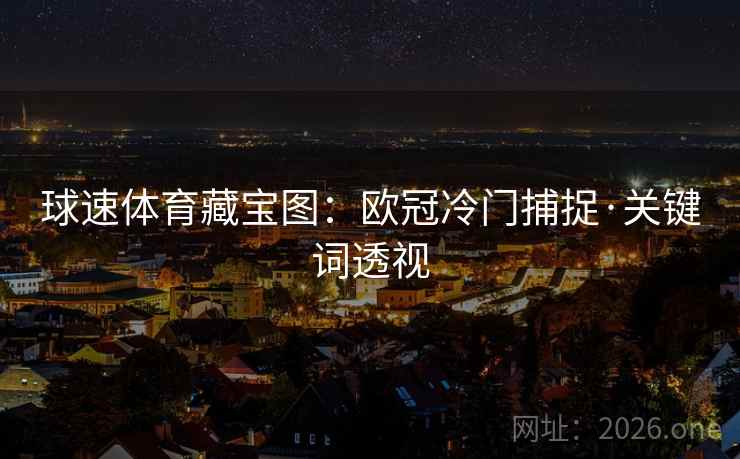 球速体育藏宝图：欧冠冷门捕捉·关键词透视  第1张