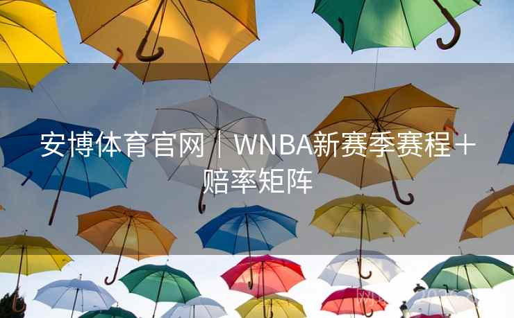 安博体育官网｜WNBA新赛季赛程＋赔率矩阵  第2张