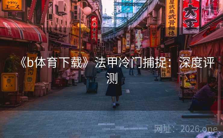 《b体育下载》法甲冷门捕捉：深度评测  第1张