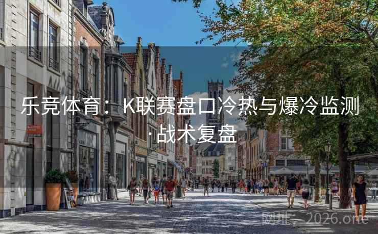 乐竞体育：K联赛盘口冷热与爆冷监测·战术复盘  第2张