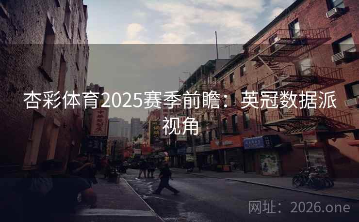 杏彩体育2025赛季前瞻：英冠数据派视角  第1张