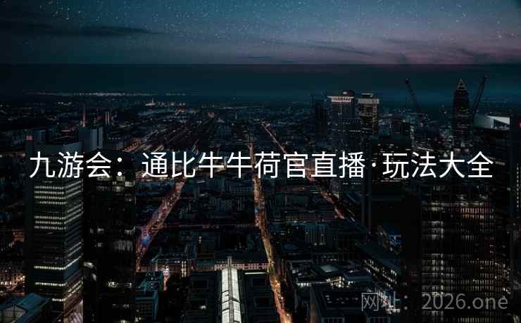 九游会：通比牛牛荷官直播·玩法大全  第1张