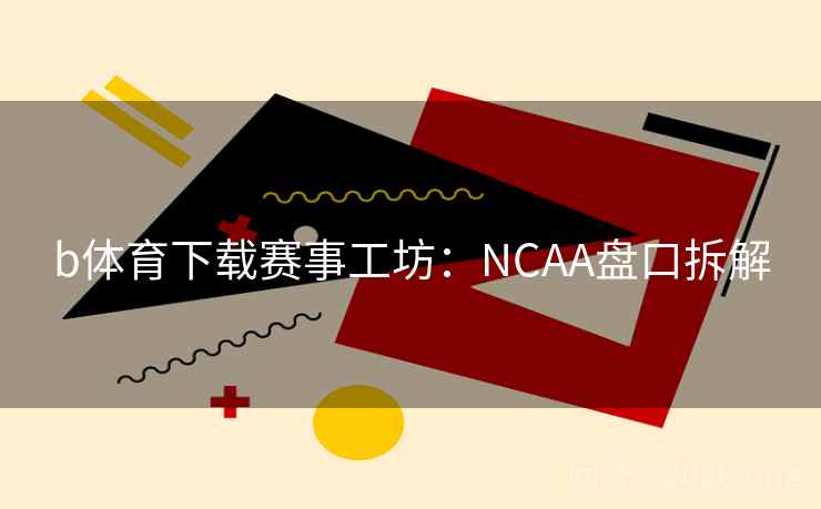 b体育下载赛事工坊：NCAA盘口拆解  第1张