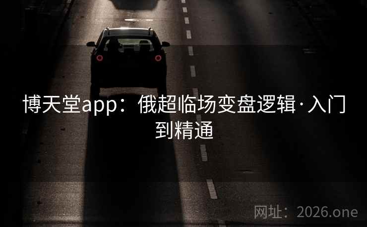 博天堂app：俄超临场变盘逻辑·入门到精通  第1张