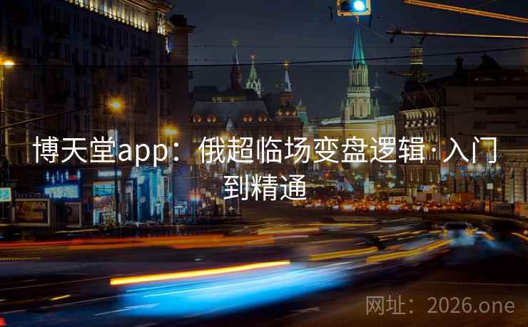 博天堂app：俄超临场变盘逻辑·入门到精通  第2张