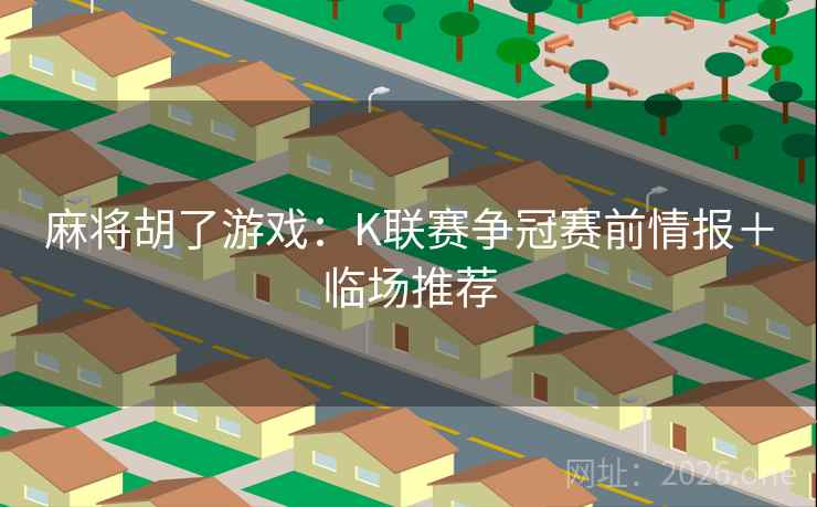 麻将胡了游戏：K联赛争冠赛前情报＋临场推荐  第2张