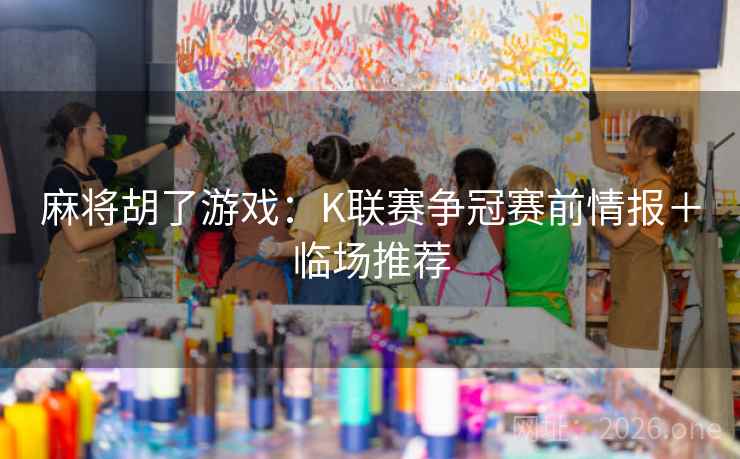 麻将胡了游戏：K联赛争冠赛前情报＋临场推荐  第1张
