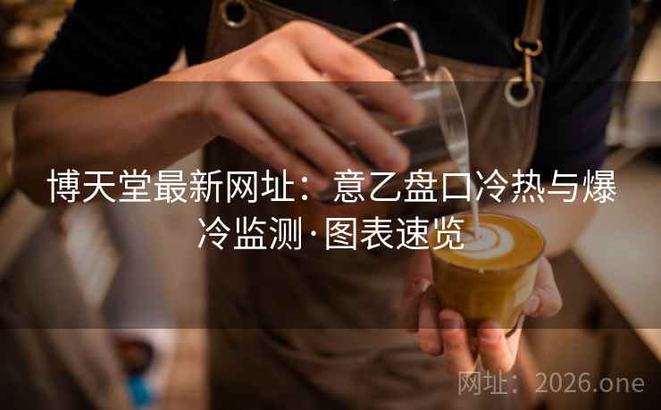 博天堂最新网址：意乙盘口冷热与爆冷监测·图表速览  第1张