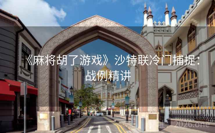 《麻将胡了游戏》沙特联冷门捕捉：战例精讲  第1张