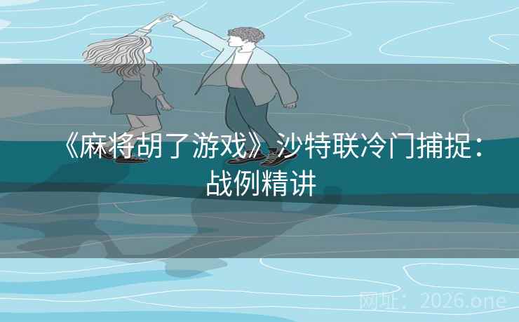 《麻将胡了游戏》沙特联冷门捕捉：战例精讲  第2张