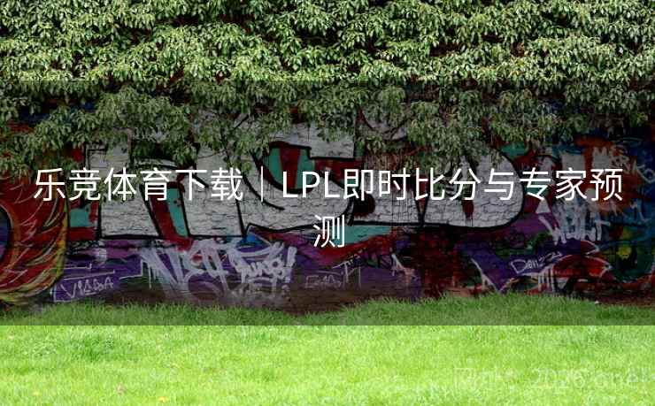 乐竞体育下载｜LPL即时比分与专家预测  第1张