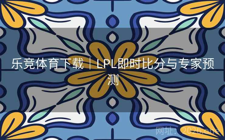 乐竞体育下载｜LPL即时比分与专家预测  第2张
