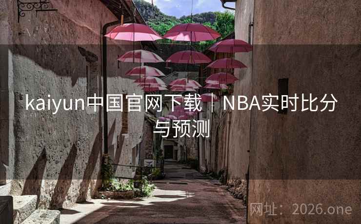 kaiyun中国官网下载｜NBA实时比分与预测  第1张