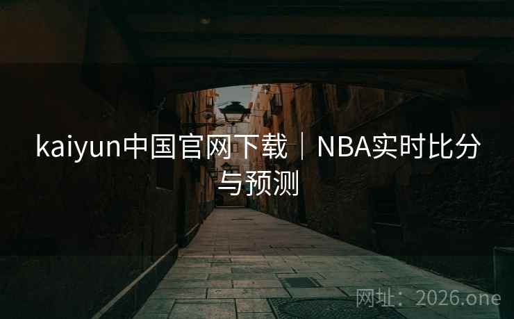kaiyun中国官网下载｜NBA实时比分与预测  第2张