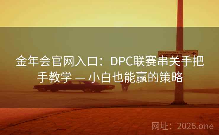 金年会官网入口：DPC联赛串关手把手教学 — 小白也能赢的策略  第1张