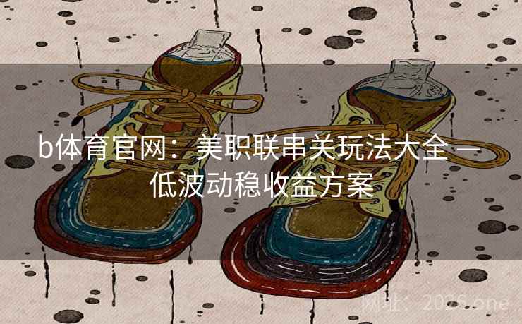 b体育官网：美职联串关玩法大全 — 低波动稳收益方案  第1张