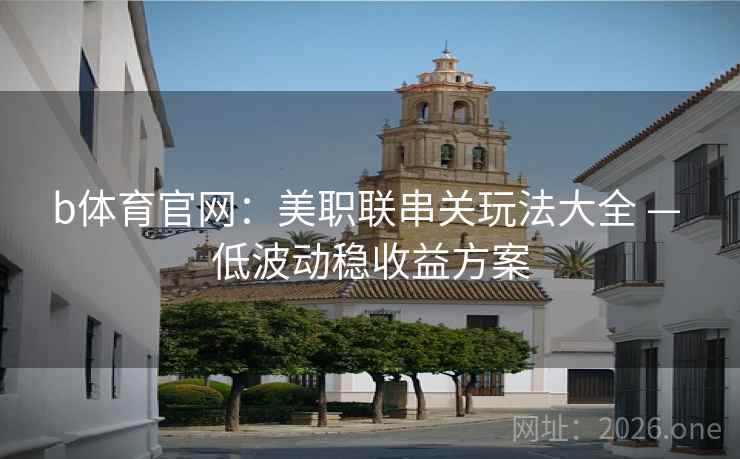 b体育官网：美职联串关玩法大全 — 低波动稳收益方案  第2张