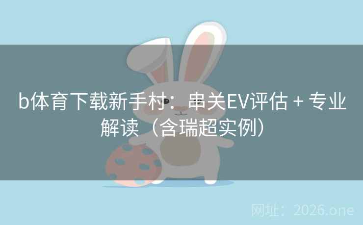 b体育下载新手村：串关EV评估 + 专业解读（含瑞超实例）  第2张