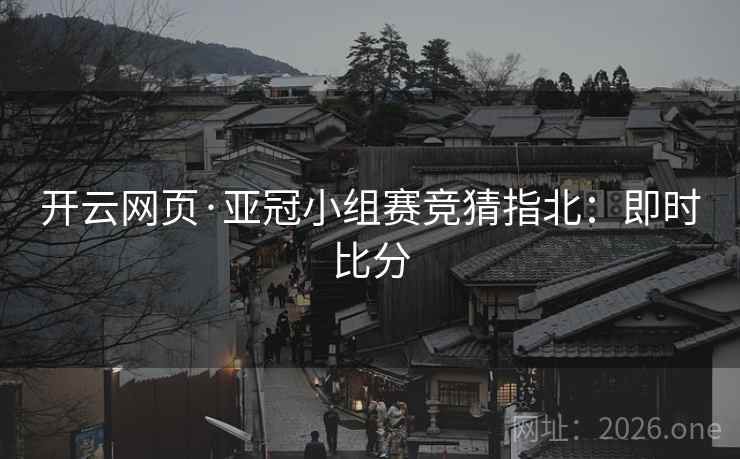 开云网页·亚冠小组赛竞猜指北：即时比分  第1张