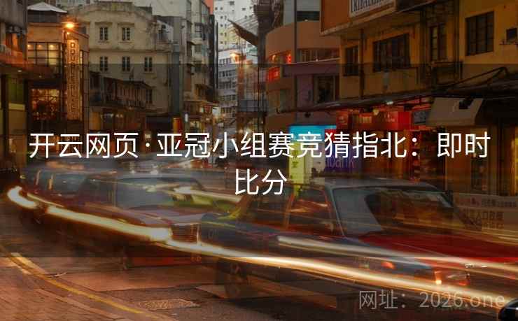 开云网页·亚冠小组赛竞猜指北：即时比分  第2张