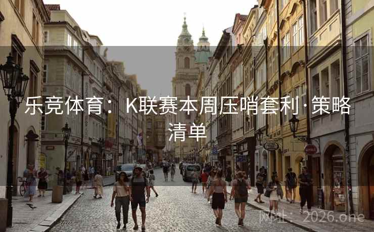 乐竞体育：K联赛本周压哨套利·策略清单  第1张