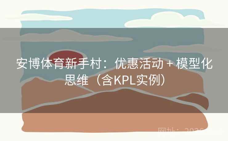 安博体育新手村：优惠活动 + 模型化思维（含KPL实例）  第1张