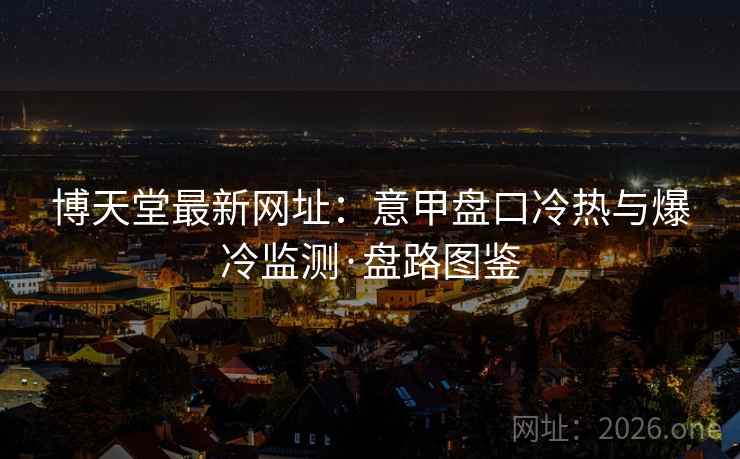 博天堂最新网址：意甲盘口冷热与爆冷监测·盘路图鉴  第1张