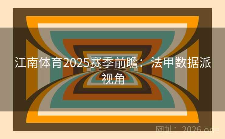 江南体育2025赛季前瞻：法甲数据派视角  第2张