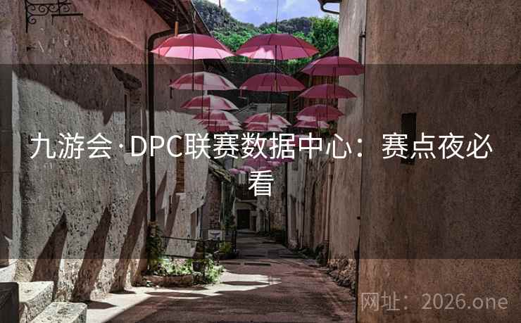 九游会·DPC联赛数据中心：赛点夜必看  第1张