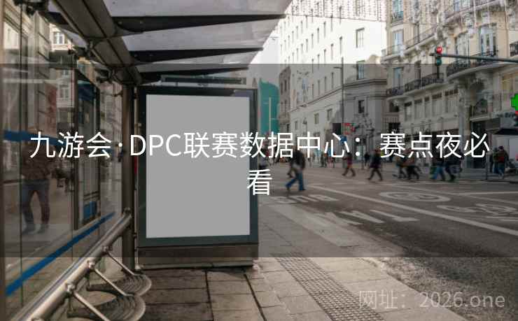 九游会·DPC联赛数据中心：赛点夜必看  第2张