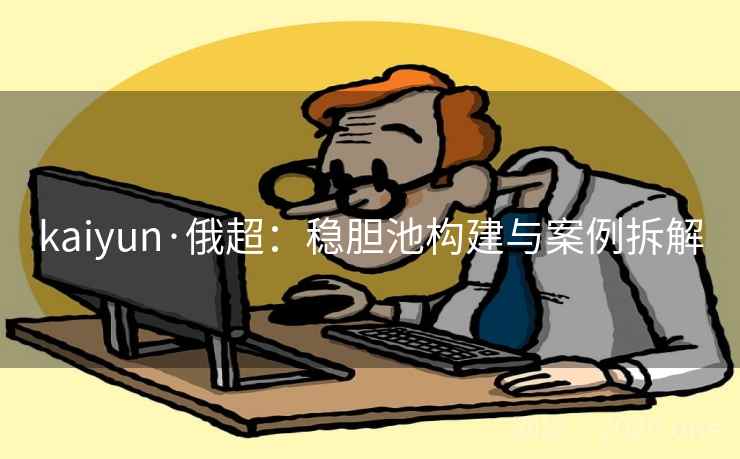kaiyun·俄超：稳胆池构建与案例拆解  第1张