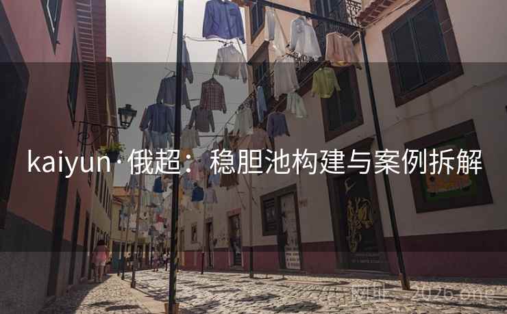 kaiyun·俄超：稳胆池构建与案例拆解  第2张