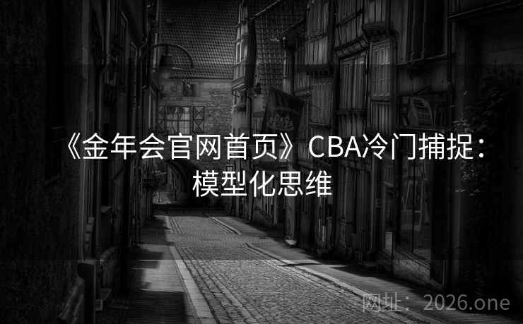 《金年会官网首页》CBA冷门捕捉：模型化思维  第2张