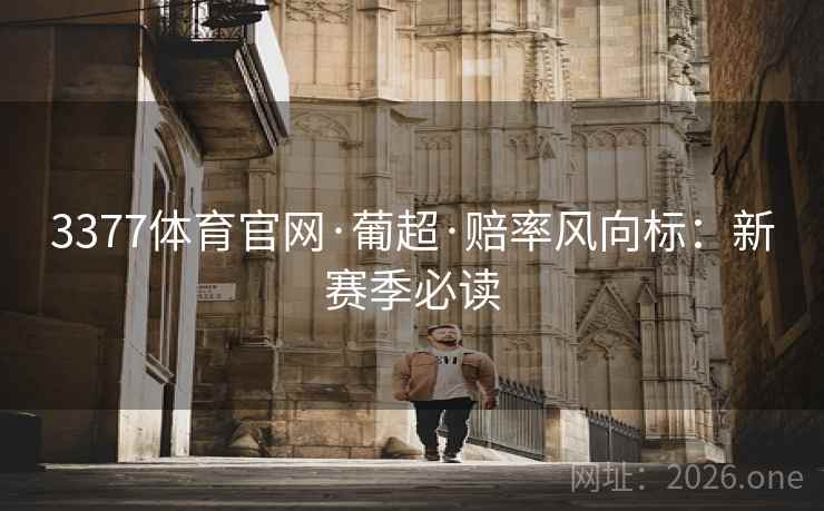 3377体育官网·葡超·赔率风向标：新赛季必读  第2张