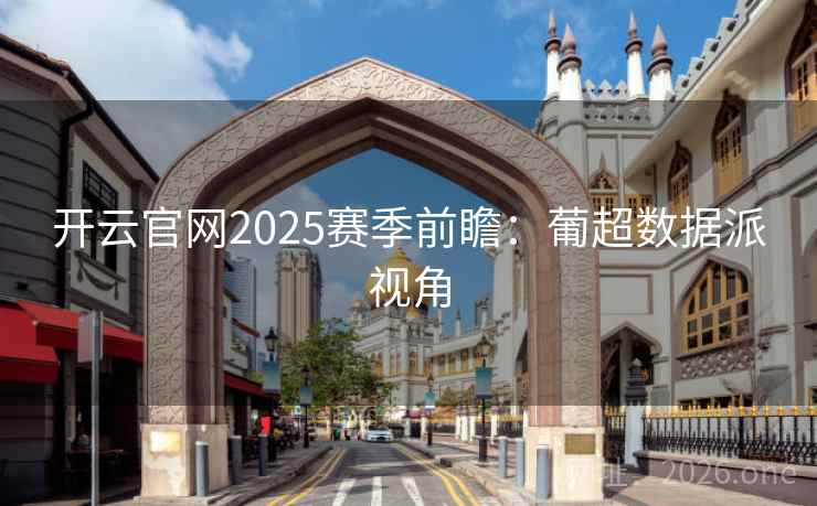 开云官网2025赛季前瞻：葡超数据派视角  第1张