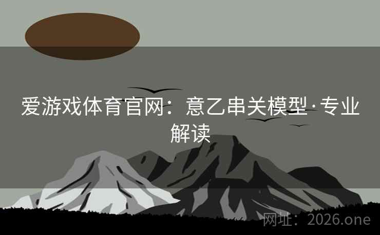 爱游戏体育官网：意乙串关模型·专业解读  第2张