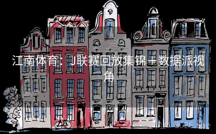 江南体育：J联赛回放集锦＋数据派视角  第1张