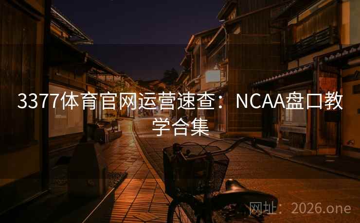 3377体育官网运营速查：NCAA盘口教学合集  第1张