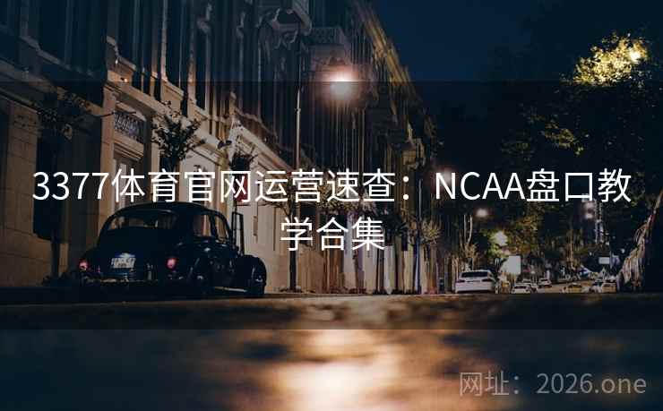 3377体育官网运营速查：NCAA盘口教学合集  第2张