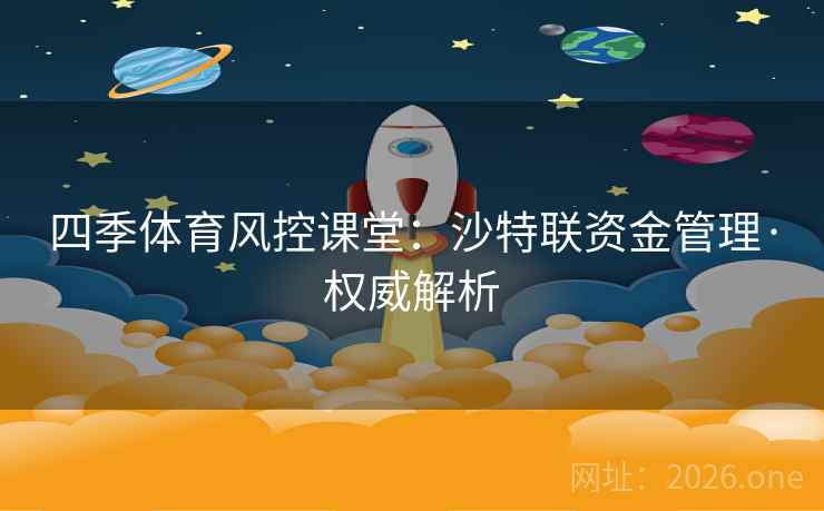 四季体育风控课堂：沙特联资金管理·权威解析  第1张