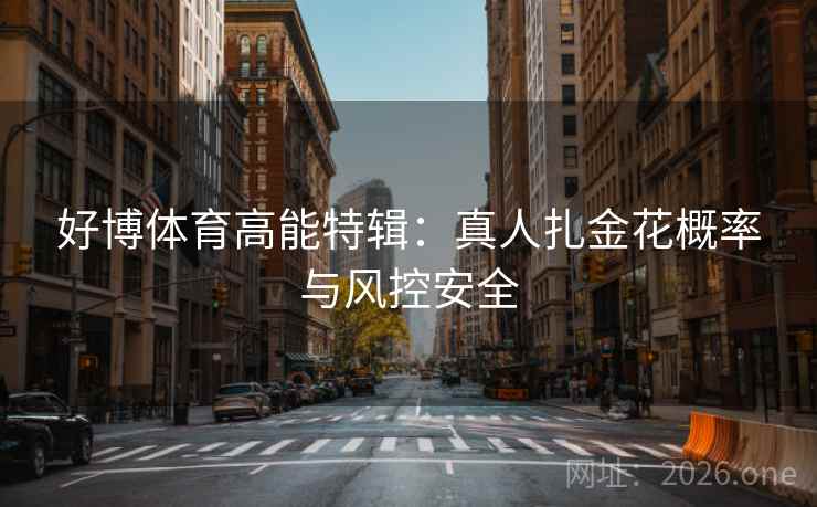 好博体育高能特辑：真人扎金花概率与风控安全  第1张