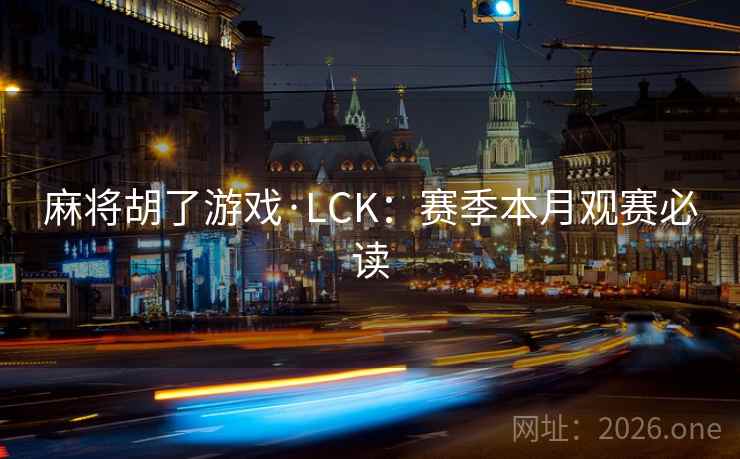麻将胡了游戏·LCK：赛季本月观赛必读  第1张