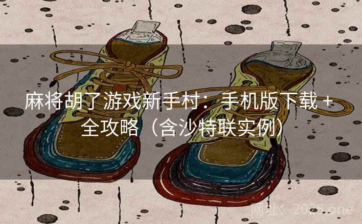 麻将胡了游戏新手村：手机版下载 + 全攻略（含沙特联实例）  第1张