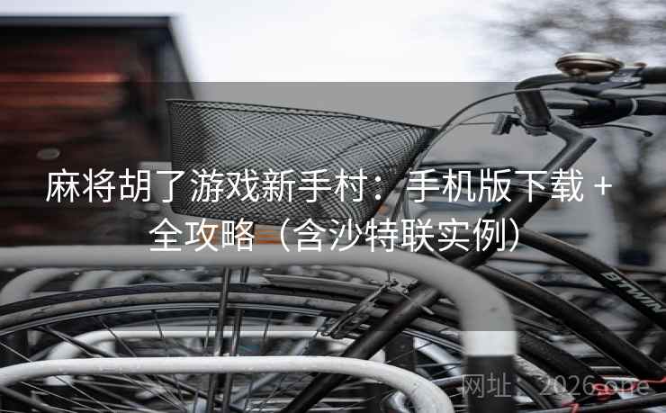 麻将胡了游戏新手村：手机版下载 + 全攻略（含沙特联实例）  第2张