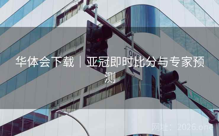 华体会下载｜亚冠即时比分与专家预测  第2张