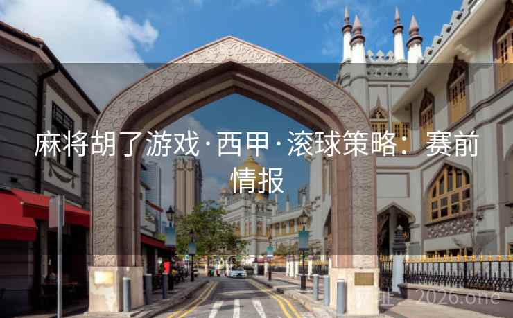 麻将胡了游戏·西甲·滚球策略：赛前情报  第1张