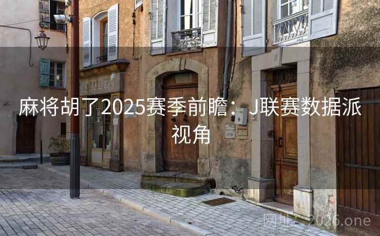 麻将胡了2025赛季前瞻：J联赛数据派视角  第2张